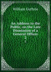 An Address to the Public, on the Late Dismission of a General Officer. 2