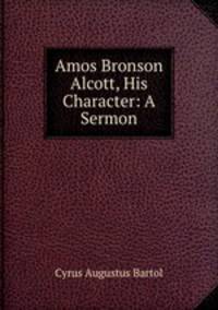 Amos Bronson Alcott, His Character: A Sermon