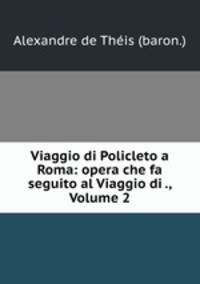 Viaggio di Policleto a Roma: opera che fa seguito al Viaggio di ., Volume 2