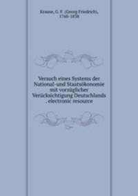 Versuch eines Systems der National-und Staatskonomie mit vorzglicher Vercksichtigung Deutschlands . electronic resource