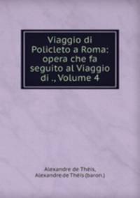 Viaggio di Policleto a Roma: opera che fa seguito al Viaggio di ., Volume 4