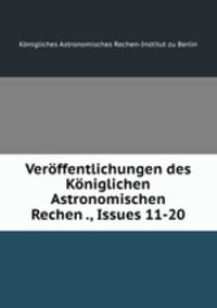 Verffentlichungen des Kniglichen Astronomischen Rechen ., Issues 11-20