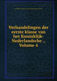 Verhandelingen der eerste klasse van het Koninklijk-Nederlandsche ., Volume 4