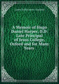 A Memoir of Hugo Daniel Harper, D.D: Late Principal of Jesus College, Oxford and for Many Years .