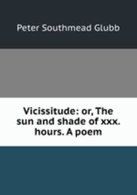 Vicissitude: or, The sun and shade of xxx. hours. A poem