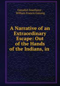 A Narrative of an Extraordinary Escape: Out of the Hands of the Indians, in .