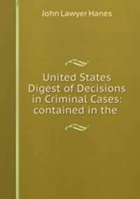United States Digest of Decisions in Criminal Cases: contained in the .