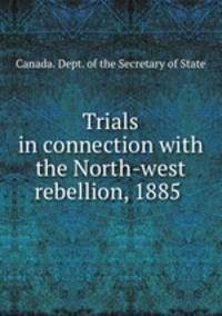 Trials in connection with the North-west rebellion, 1885