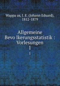 Allgemeine Bevolkerungsstatistik : Vorlesungen. 1