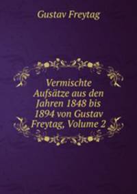 Vermischte Aufstze aus den Jahren 1848 bis 1894 von Gustav Freytag, Volume 2