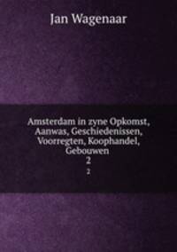 Amsterdam in zyne Opkomst, Aanwas, Geschiedenissen, Voorregten, Koophandel, Gebouwen .. 2