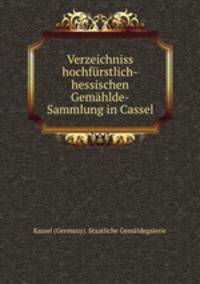 Verzeichniss hochfrstlich-hessischen Gemhlde-Sammlung in Cassel