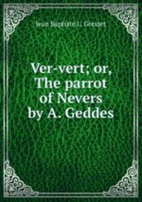 Ver-vert; or, The parrot of Nevers by A. Geddes.