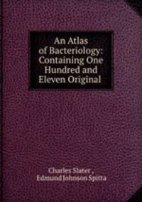 An Atlas of Bacteriology: Containing One Hundred and Eleven Original .