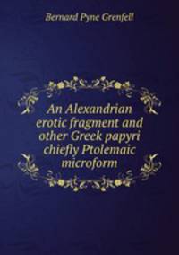 An Alexandrian erotic fragment and other Greek papyri chiefly Ptolemaic microform