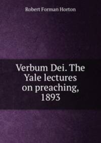 Verbum Dei. The Yale lectures on preaching, 1893