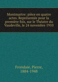 Montmartre: pice en quatre actes. Reprsente pour la premire fois, sur le Thatre du Vaudeville, le 24 novembre 1910