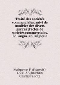 Trait des socits commerciales, suivi de modles des divers genres d`actes de socits commerciales. Ed. augm. en Belgique