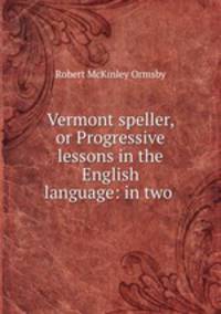 Vermont speller, or Progressive lessons in the English language: in two .