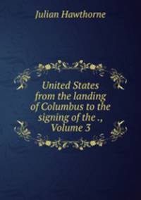 United States from the landing of Columbus to the signing of the ., Volume 3