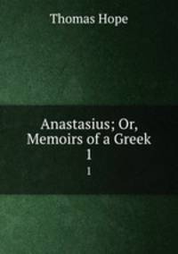 Anastasius; Or, Memoirs of a Greek. 1