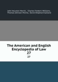 The American and English Encyclopedia of Law. 27