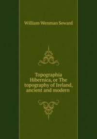 Topographia Hibernica, or The topography of Ireland, ancient and modern .