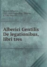 Alberici Gentilis De legationibus, libri tres