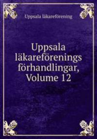 Uppsala lkarefrenings frhandlingar, Volume 12