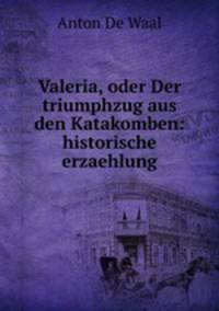 Valeria, oder Der triumphzug aus den Katakomben: historische erzaehlung
