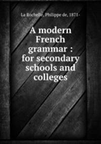 A modern French grammar : for secondary schools and colleges