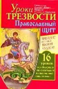 Уроки Трезвости. Православный щит. Тренинг, который творит чудеса! 16 уроков освобождения от алкогольной и никотиновой зависимости