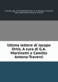 Ultime lettere di Jacopo Ortis. A cura di G.A. Martinetti e Camillo Antona-Traversi