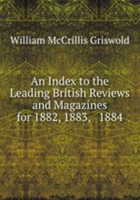 An Index to the Leading British Reviews and Magazines for 1882, 1883, & 1884