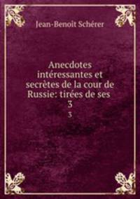 Anecdotes intressantes et secrtes de la cour de Russie: tires de ses .. 3