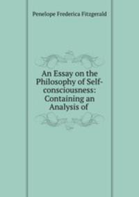 An Essay on the Philosophy of Self-consciousness: Containing an Analysis of .