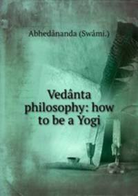 Vednta philosophy: how to be a Yogi