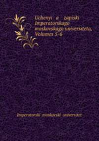 Uchenyi a zapiski Imperatorskago moskovskago universiteta, Volumes 5-6