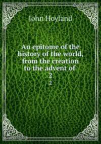 An epitome of the history of the world, from the creation to the advent of .. 2