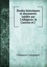 tudes historiques et documents indits sur l`Albigeois: le Castrais et l .