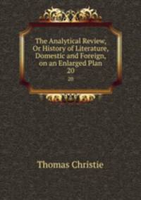 The Analytical Review, Or History of Literature, Domestic and Foreign, on an Enlarged Plan. 20