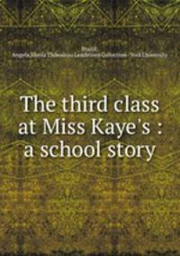 The third class at Miss Kaye`s : a school story
