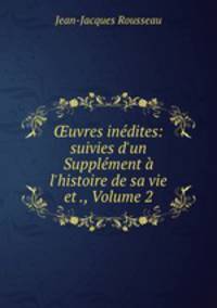 uvres indites: suivies d`un Supplment l`histoire de sa vie et ., Volume 2
