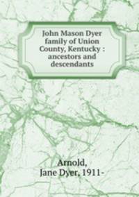 John Mason Dyer family of Union County, Kentucky : ancestors and descendants