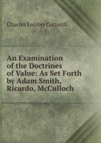 An Examination of the Doctrines of Value: As Set Forth by Adam Smith, Ricardo, McCulloch .