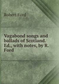 Vagabond songs and ballads of Scotland. Ed., with notes, by R. Ford