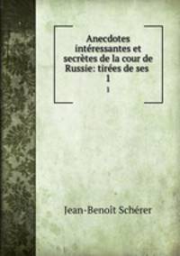 Anecdotes intressantes et secrtes de la cour de Russie: tires de ses .. 1