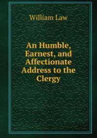 An Humble, Earnest, and Affectionate Address to the Clergy