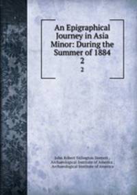 An Epigraphical Journey in Asia Minor: During the Summer of 1884. 2