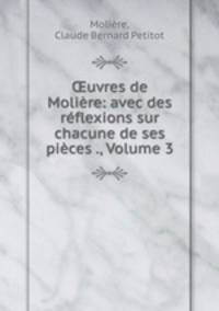 uvres de Molire: avec des rflexions sur chacune de ses pices ., Volume 3